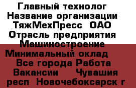 Главный технолог › Название организации ­ ТяжМехПресс, ОАО › Отрасль предприятия ­ Машиностроение › Минимальный оклад ­ 1 - Все города Работа » Вакансии   . Чувашия респ.,Новочебоксарск г.